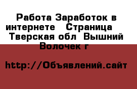 Работа Заработок в интернете - Страница 3 . Тверская обл.,Вышний Волочек г.